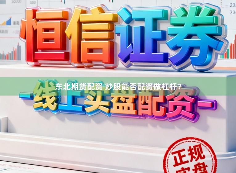 东北期货配资 炒股能否配资做杠杆？