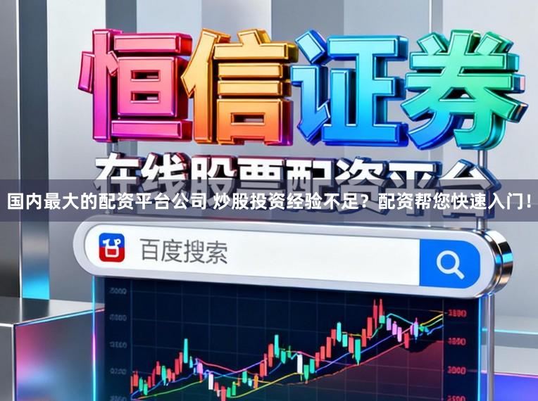 国内最大的配资平台公司 炒股投资经验不足？配资帮您快速入门！