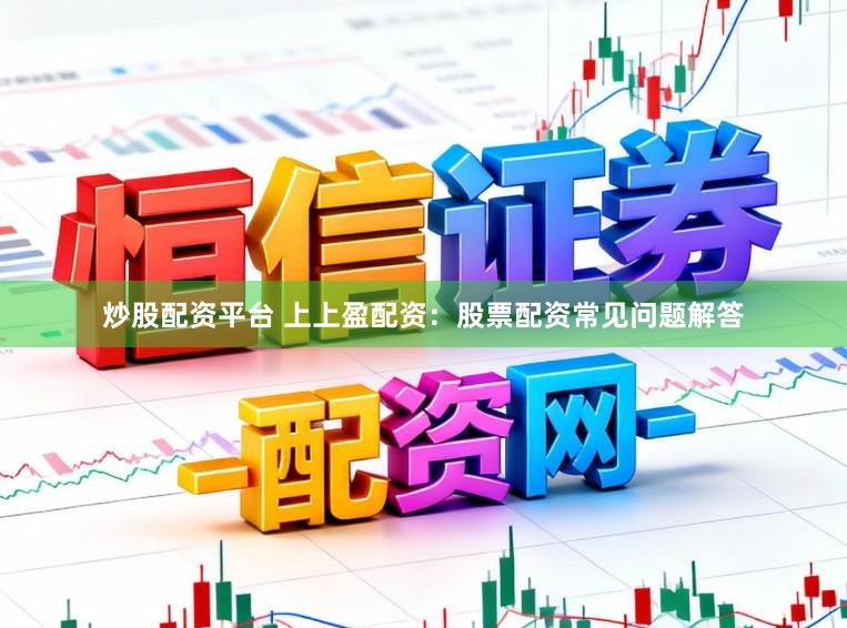 炒股配资平台 上上盈配资：股票配资常见问题解答