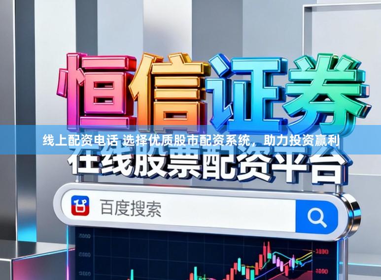 线上配资电话 选择优质股市配资系统，助力投资赢利