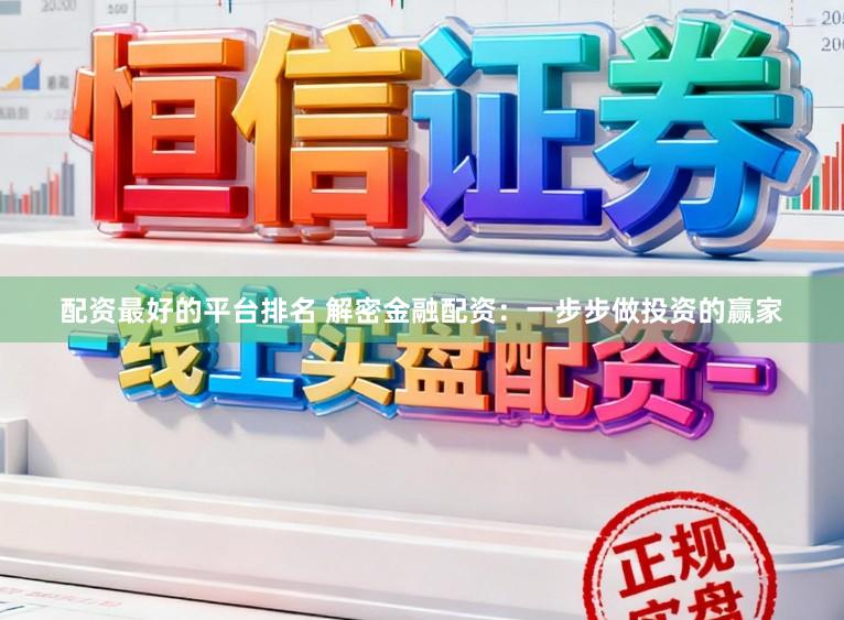 配资最好的平台排名 解密金融配资：一步步做投资的赢家