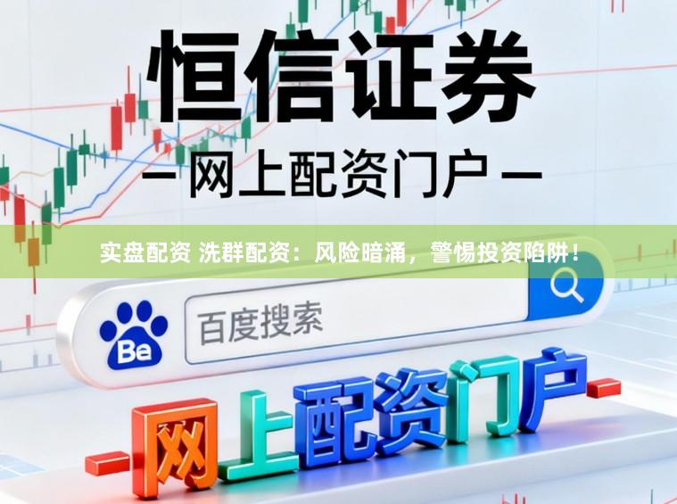 实盘配资 洗群配资：风险暗涌，警惕投资陷阱！