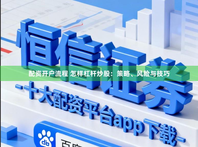 配资开户流程 怎样杠杆炒股：策略、风险与技巧