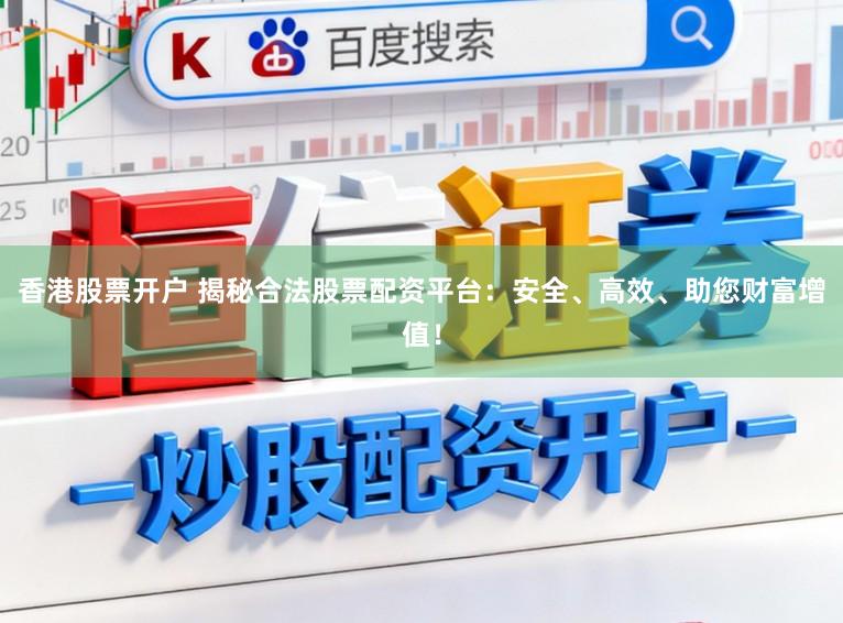 香港股票开户 揭秘合法股票配资平台：安全、高效、助您财富增值！