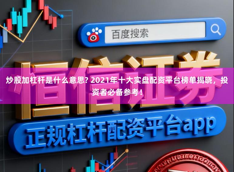 炒股加杠杆是什么意思? 2021年十大实盘配资平台榜单揭晓，投资者必备参考！
