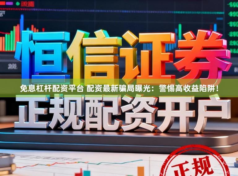 免息杠杆配资平台 配资最新骗局曝光：警惕高收益陷阱！