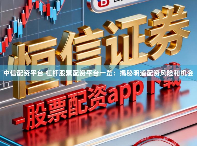 中信配资平台 杠杆股票配资平台一览：揭秘明道配资风险和机会