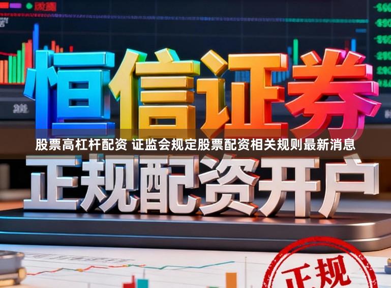 股票高杠杆配资 证监会规定股票配资相关规则最新消息