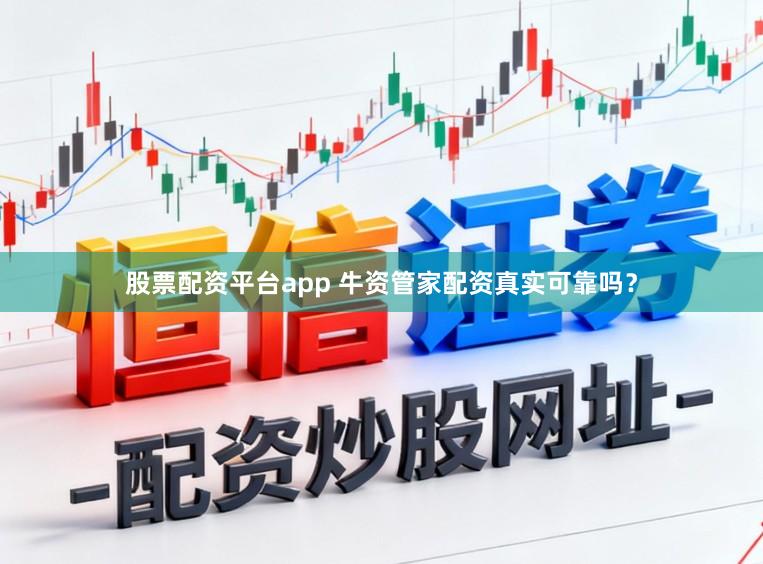 股票配资平台app 牛资管家配资真实可靠吗？
