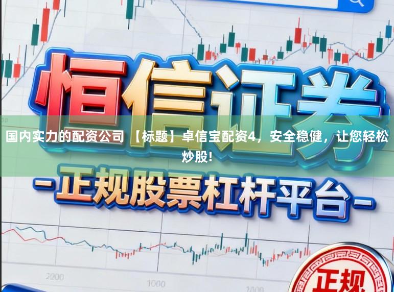 国内实力的配资公司 【标题】卓信宝配资4，安全稳健，让您轻松炒股!