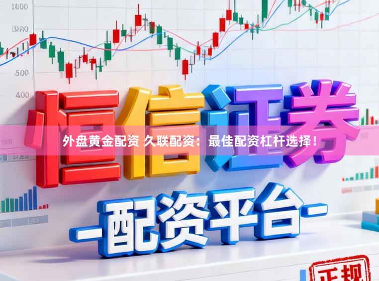 外盘黄金配资 久联配资：最佳配资杠杆选择！