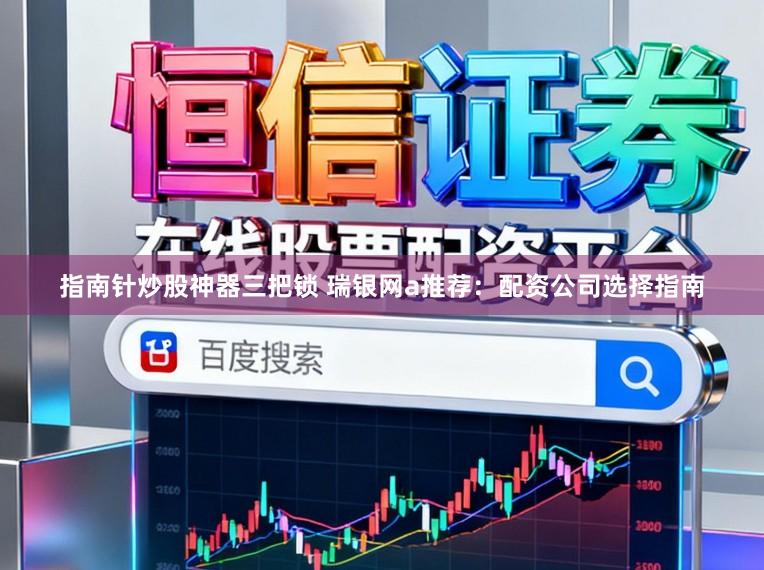 指南针炒股神器三把锁 瑞银网a推荐：配资公司选择指南