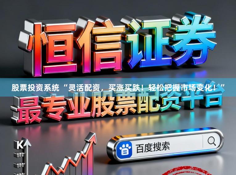 股票投资系统 “灵活配资，买涨买跌！轻松把握市场变化！”