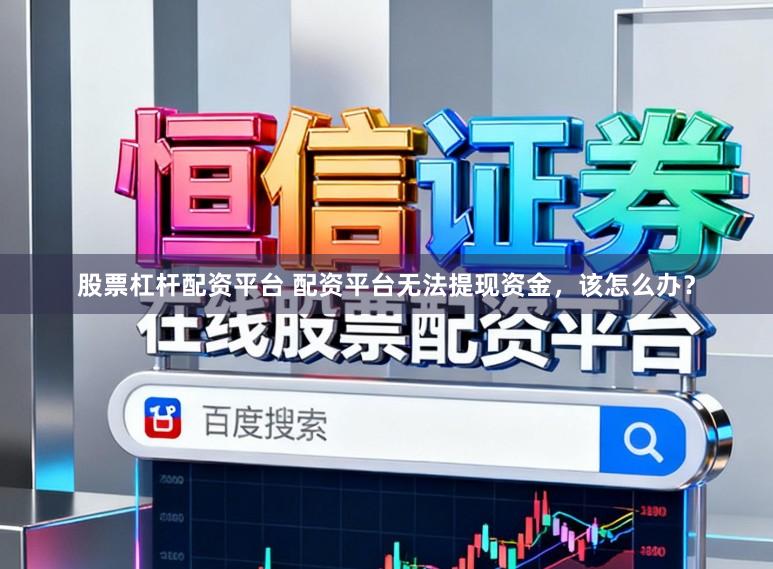 股票杠杆配资平台 配资平台无法提现资金，该怎么办？