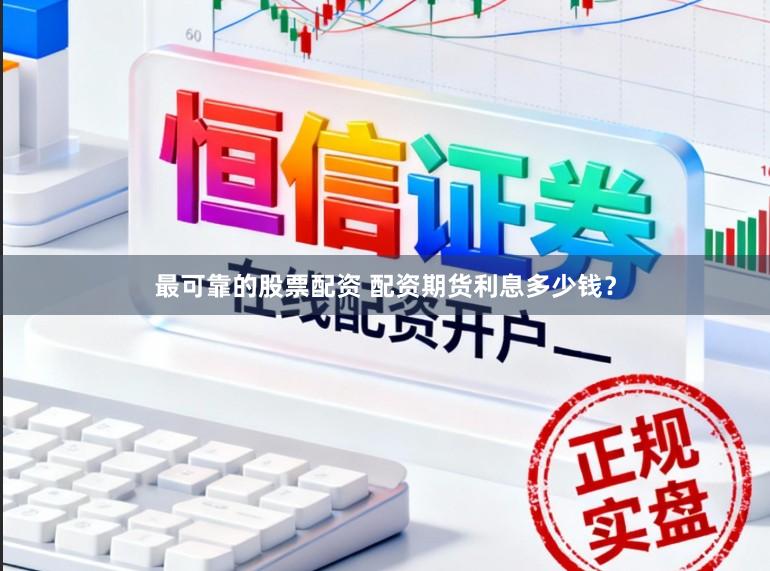 最可靠的股票配资 配资期货利息多少钱？