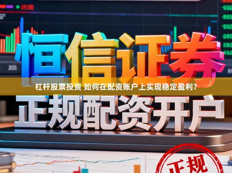 杠杆股票投资 如何在配资账户上实现稳定盈利？