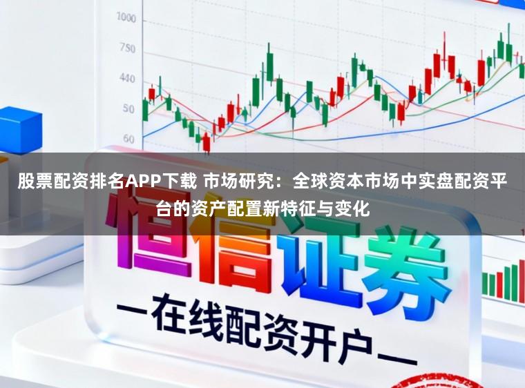 股票配资排名APP下载 市场研究：全球资本市场中实盘配资平台的资产配置新特征与变化