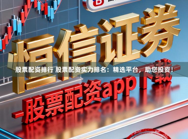 股票配资排行 股票配资实力排名：精选平台，助您投资！